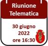Riunione Telematica 30 giugno 2022, ore 16:30