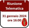 Riunione Telematica 31 gennaio 2024, ore 16:00